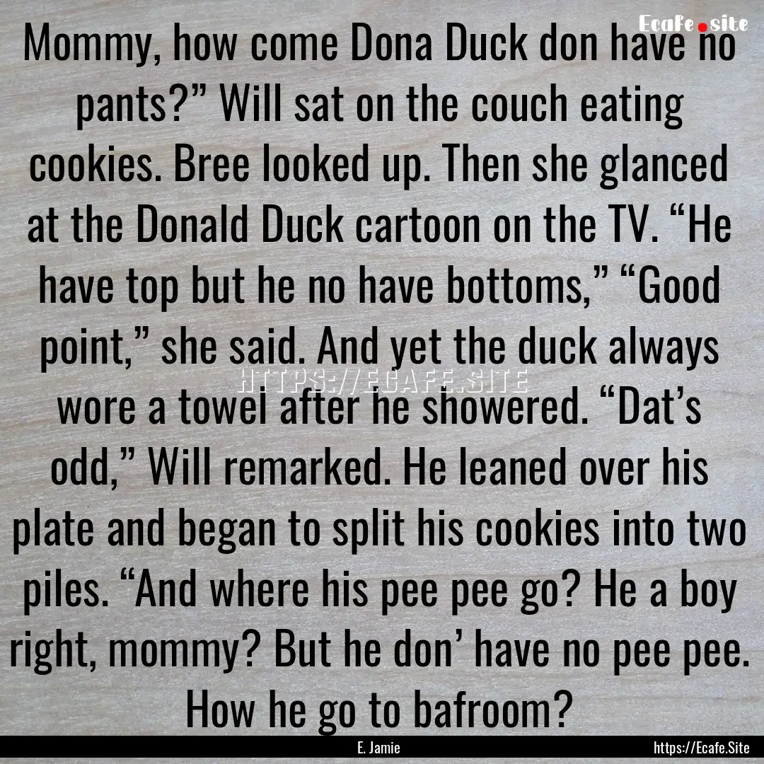 Mommy, how come Dona Duck don have no pants?”.... : Quote by E. Jamie