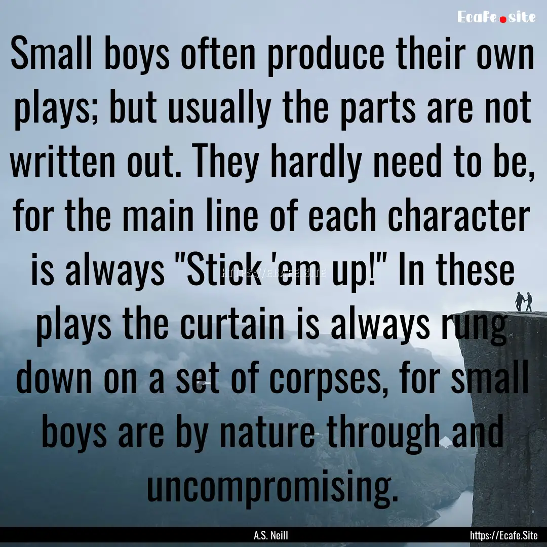 Small boys often produce their own plays;.... : Quote by A.S. Neill