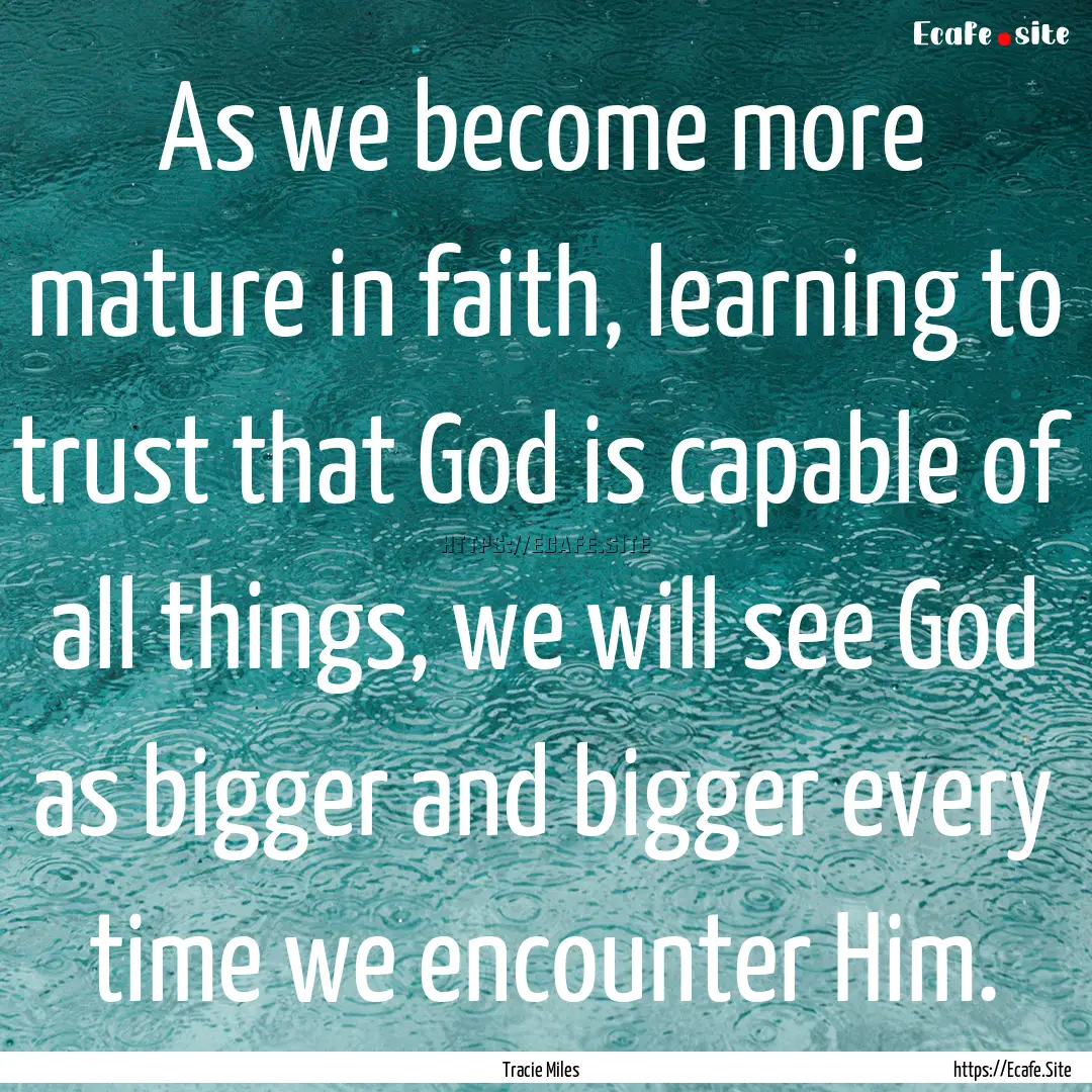 As we become more mature in faith, learning.... : Quote by Tracie Miles