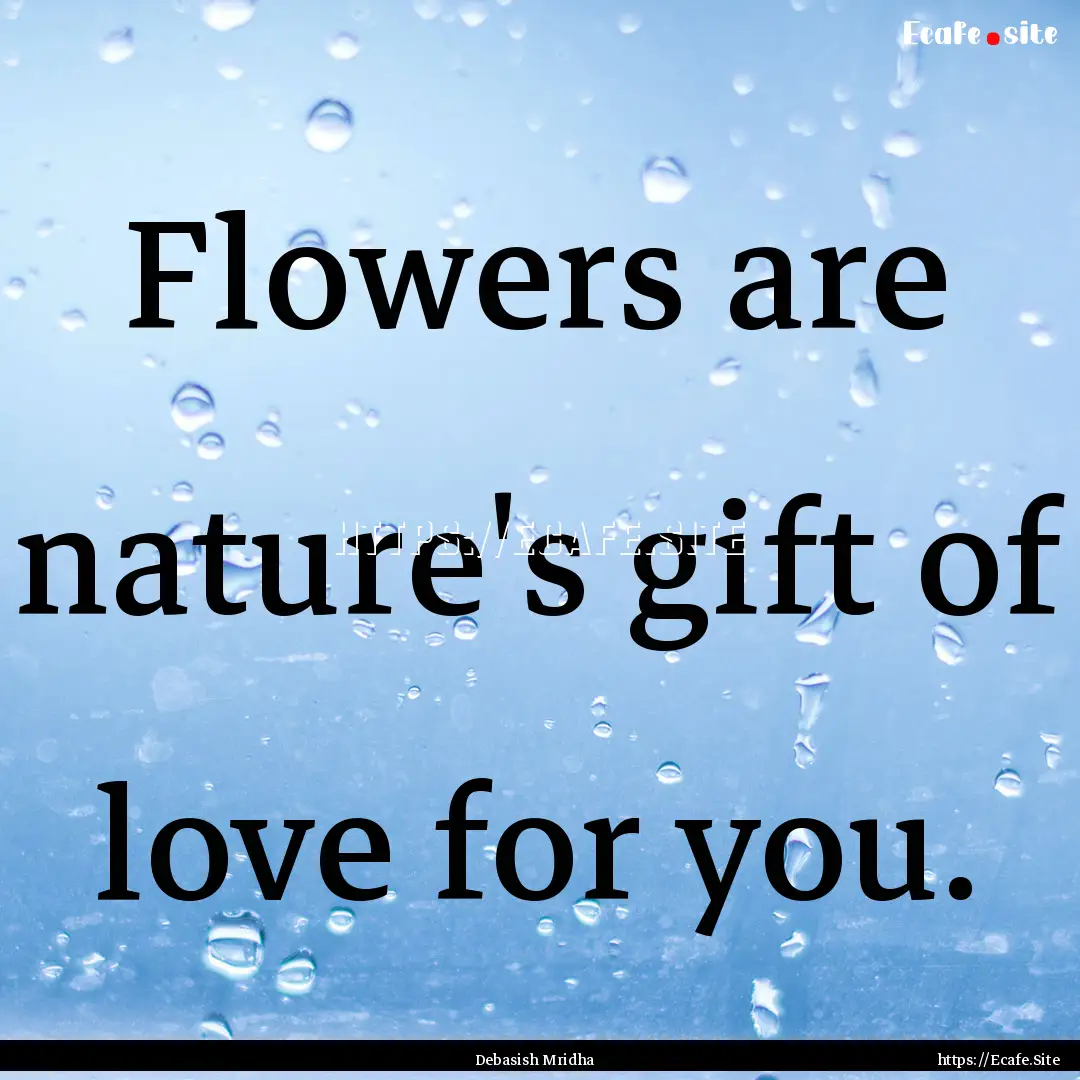 Flowers are nature's gift of love for you..... : Quote by Debasish Mridha