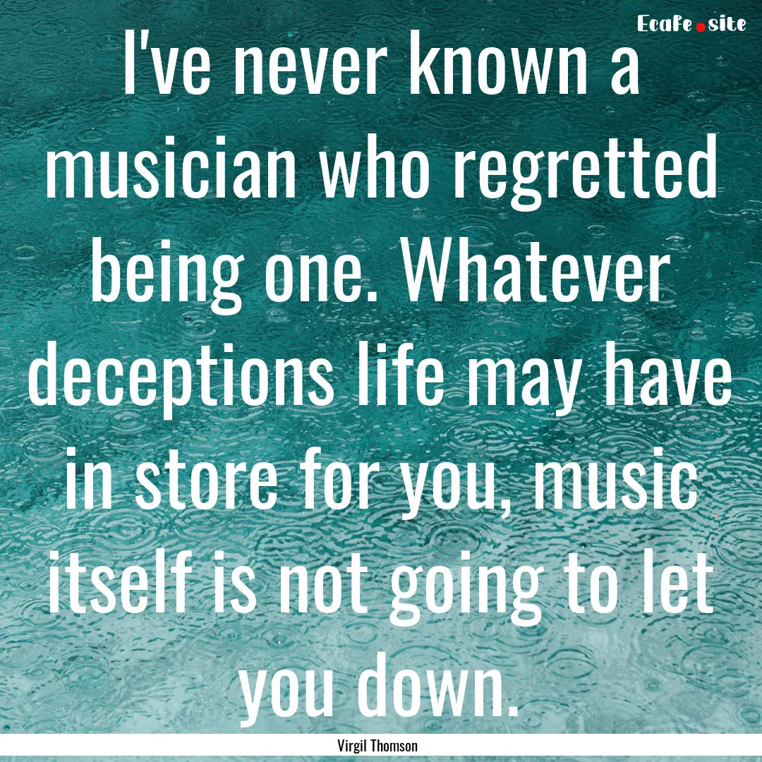 I've never known a musician who regretted.... : Quote by Virgil Thomson