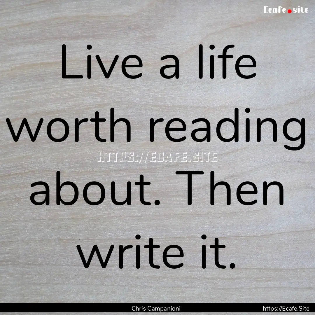 Live a life worth reading about. Then write.... : Quote by Chris Campanioni