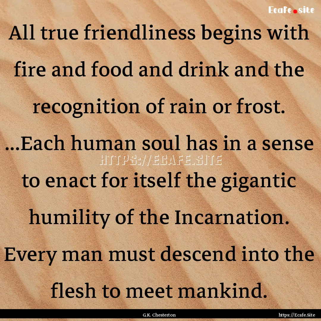 All true friendliness begins with fire and.... : Quote by G.K. Chesterton