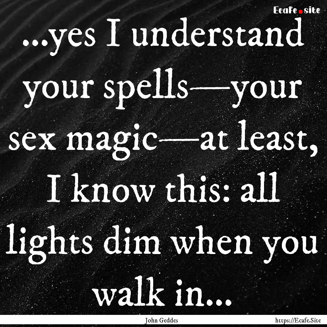 ...yes I understand your spells—your sex.... : Quote by John Geddes