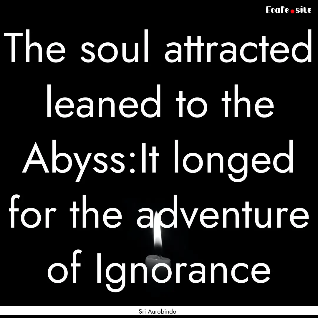 The soul attracted leaned to the Abyss:It.... : Quote by Sri Aurobindo