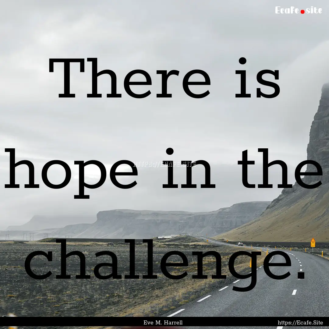 There is hope in the challenge. : Quote by Eve M. Harrell