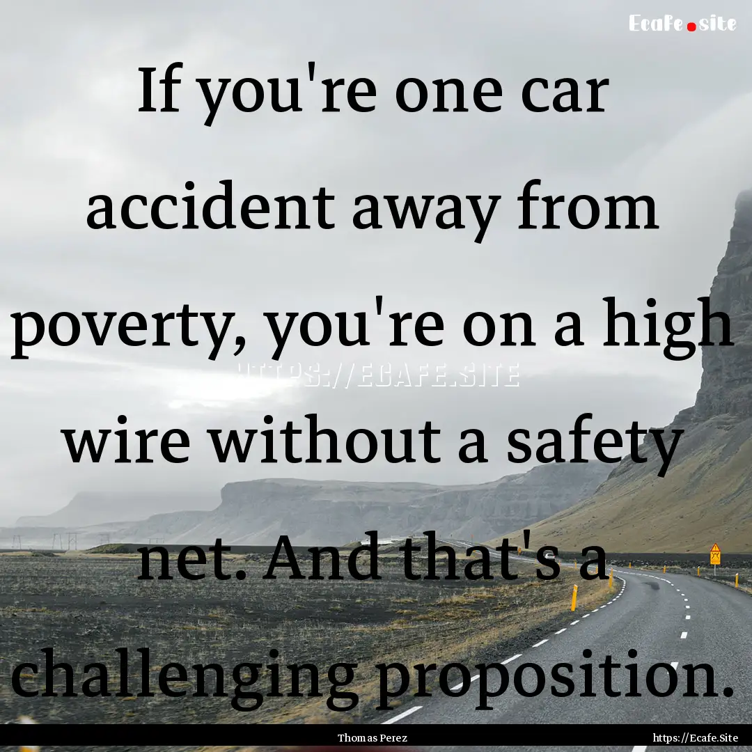 If you're one car accident away from poverty,.... : Quote by Thomas Perez