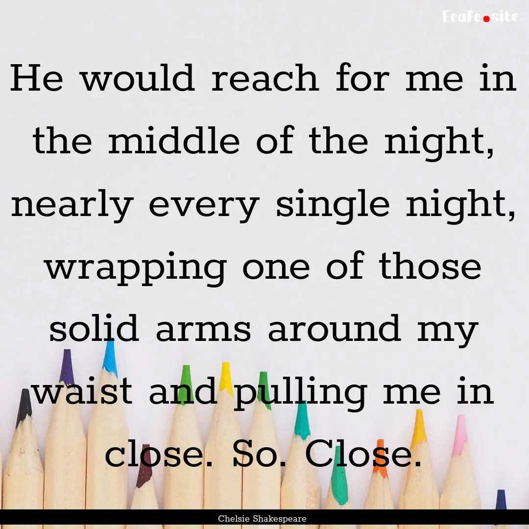 He would reach for me in the middle of the.... : Quote by Chelsie Shakespeare