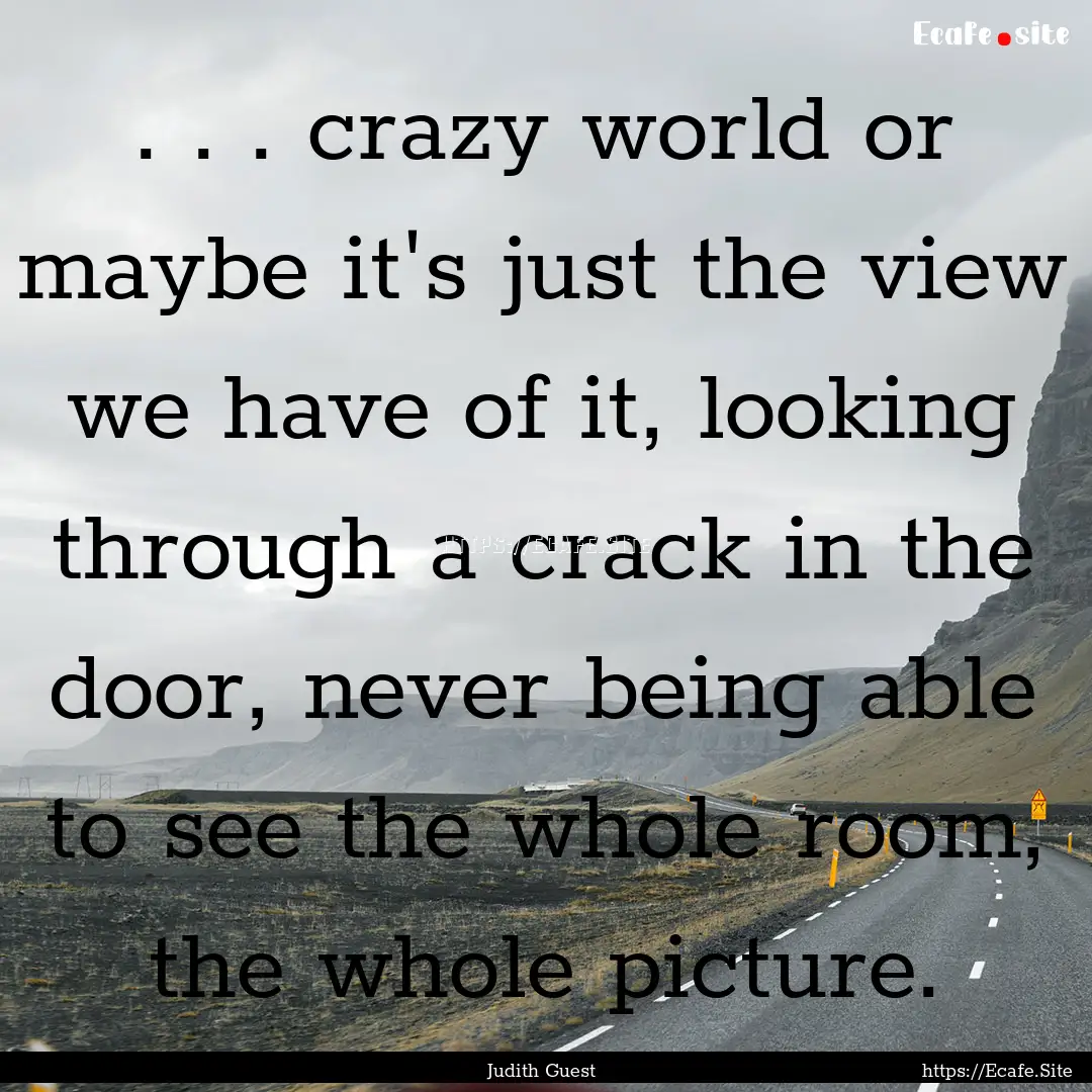 . . . crazy world or maybe it's just the.... : Quote by Judith Guest