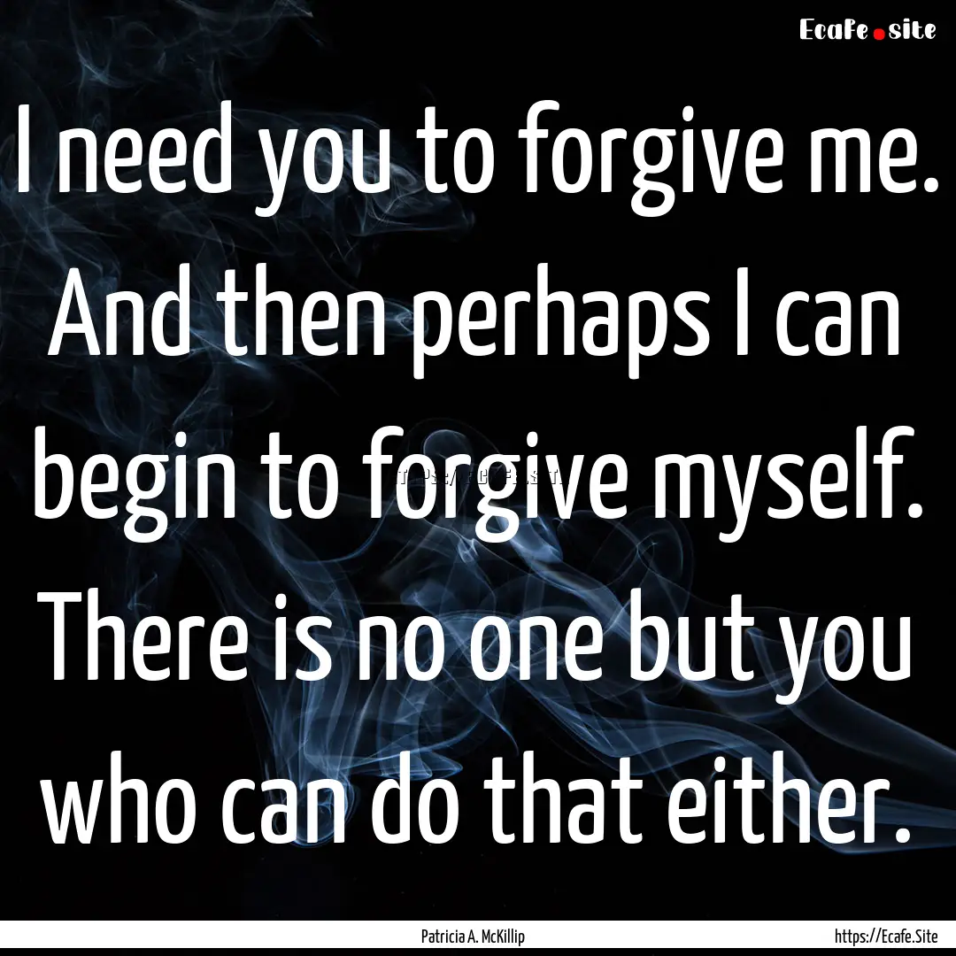 I need you to forgive me. And then perhaps.... : Quote by Patricia A. McKillip