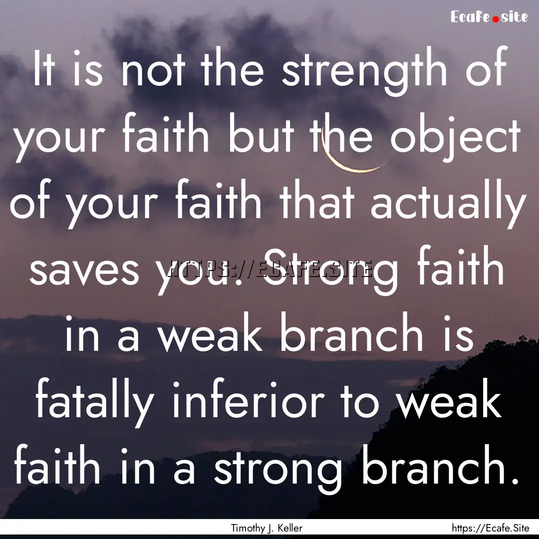 It is not the strength of your faith but.... : Quote by Timothy J. Keller