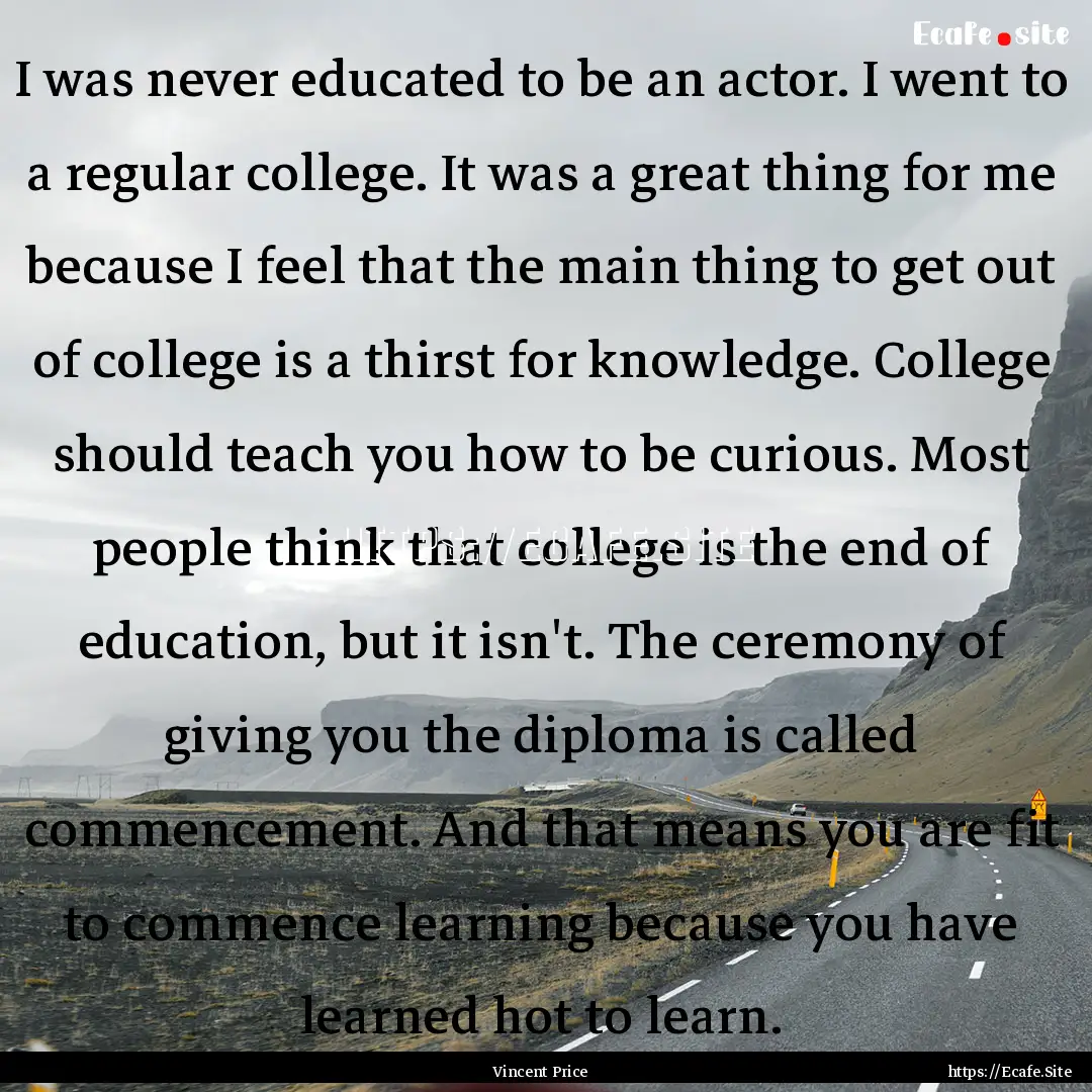 I was never educated to be an actor. I went.... : Quote by Vincent Price