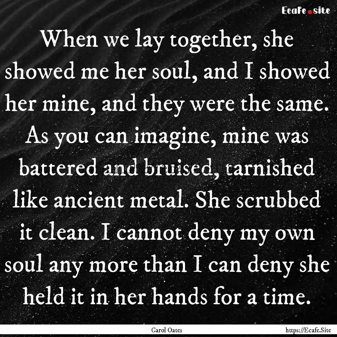 When we lay together, she showed me her soul,.... : Quote by Carol Oates