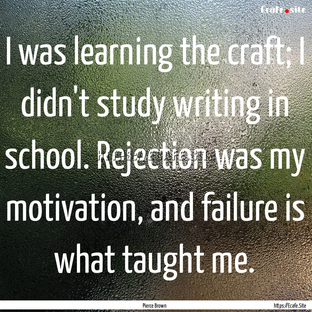 I was learning the craft; I didn't study.... : Quote by Pierce Brown