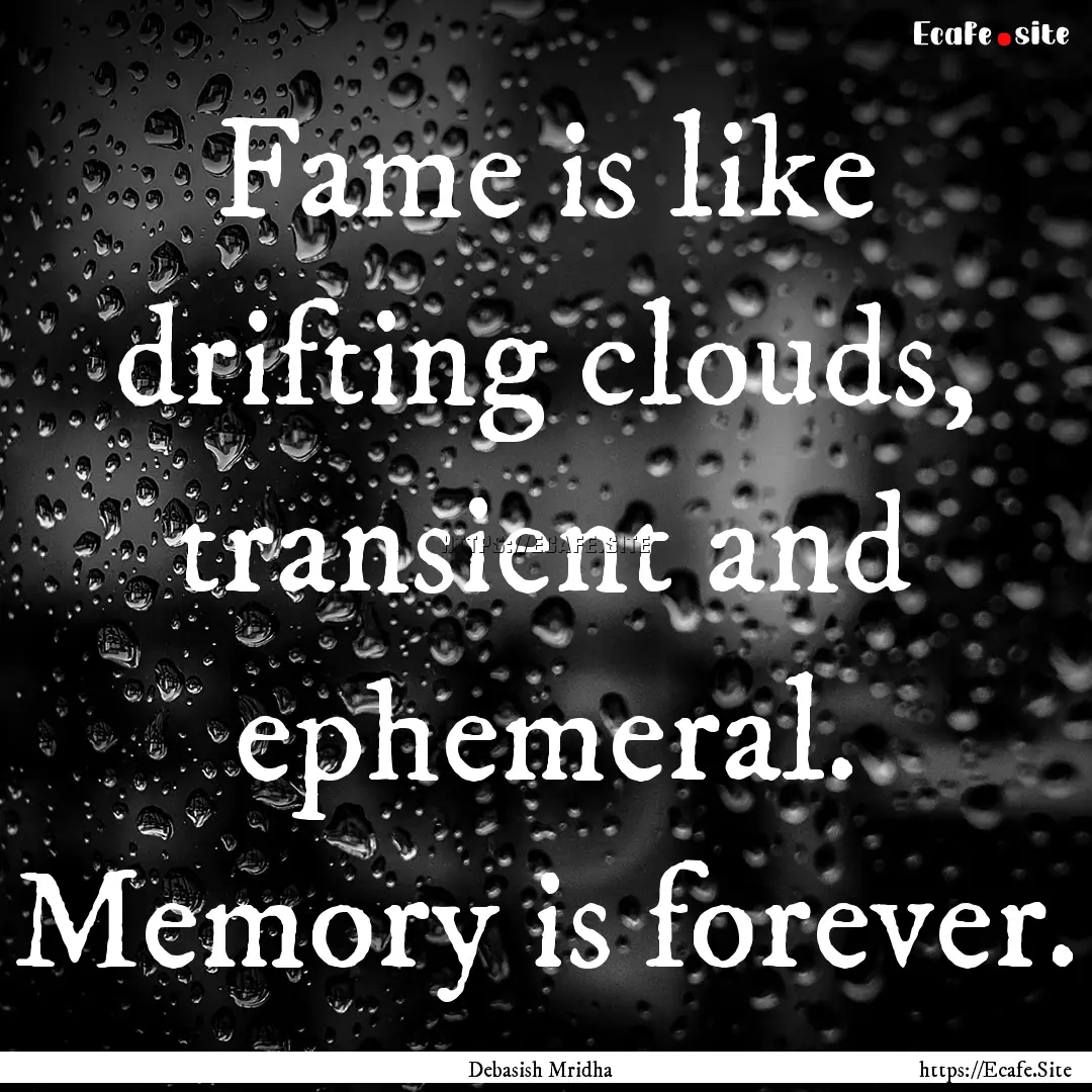 Fame is like drifting clouds, transient and.... : Quote by Debasish Mridha