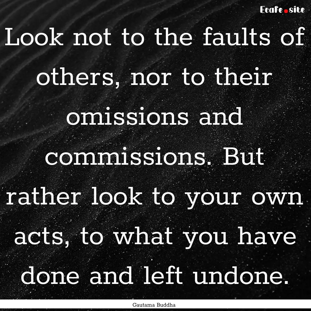 Look not to the faults of others, nor to.... : Quote by Gautama Buddha