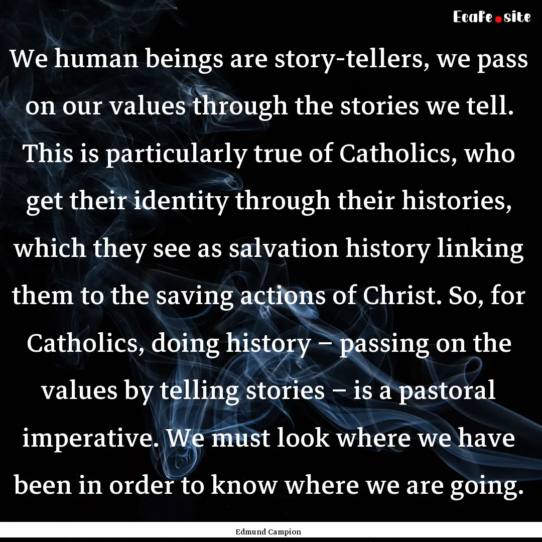 We human beings are story-tellers, we pass.... : Quote by Edmund Campion