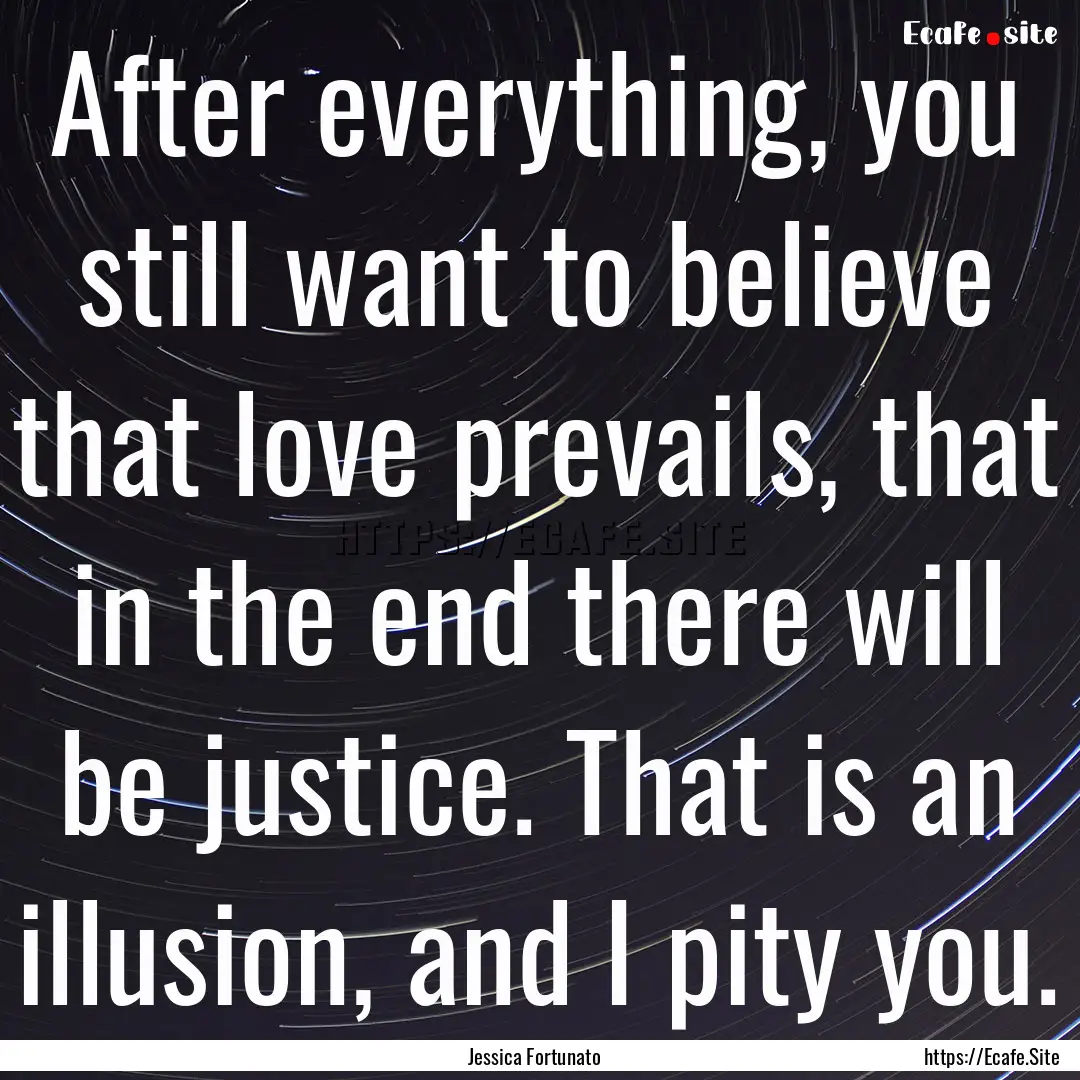 After everything, you still want to believe.... : Quote by Jessica Fortunato