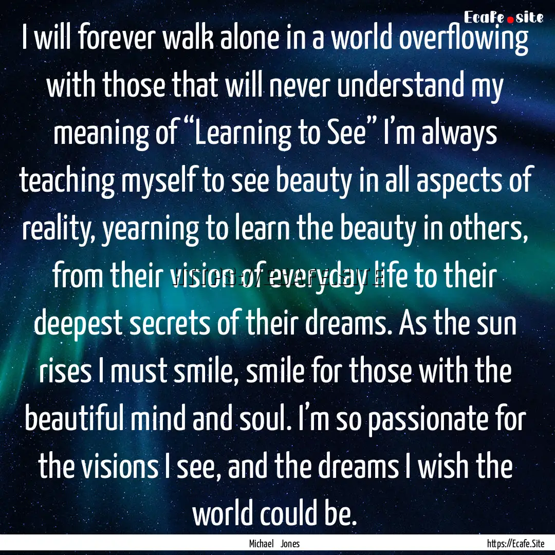 I will forever walk alone in a world overflowing.... : Quote by Michael Jones