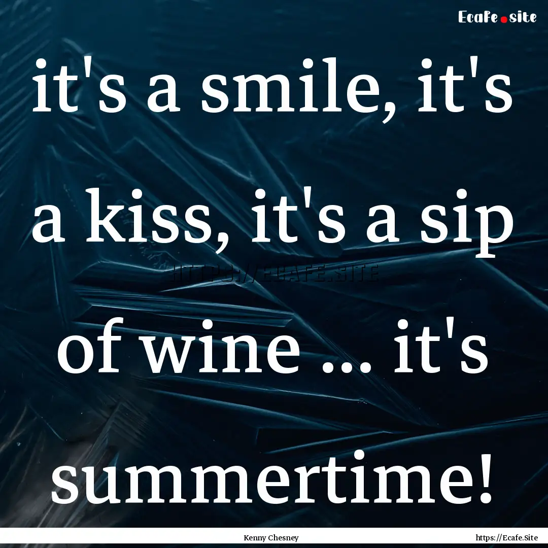 it's a smile, it's a kiss, it's a sip of.... : Quote by Kenny Chesney