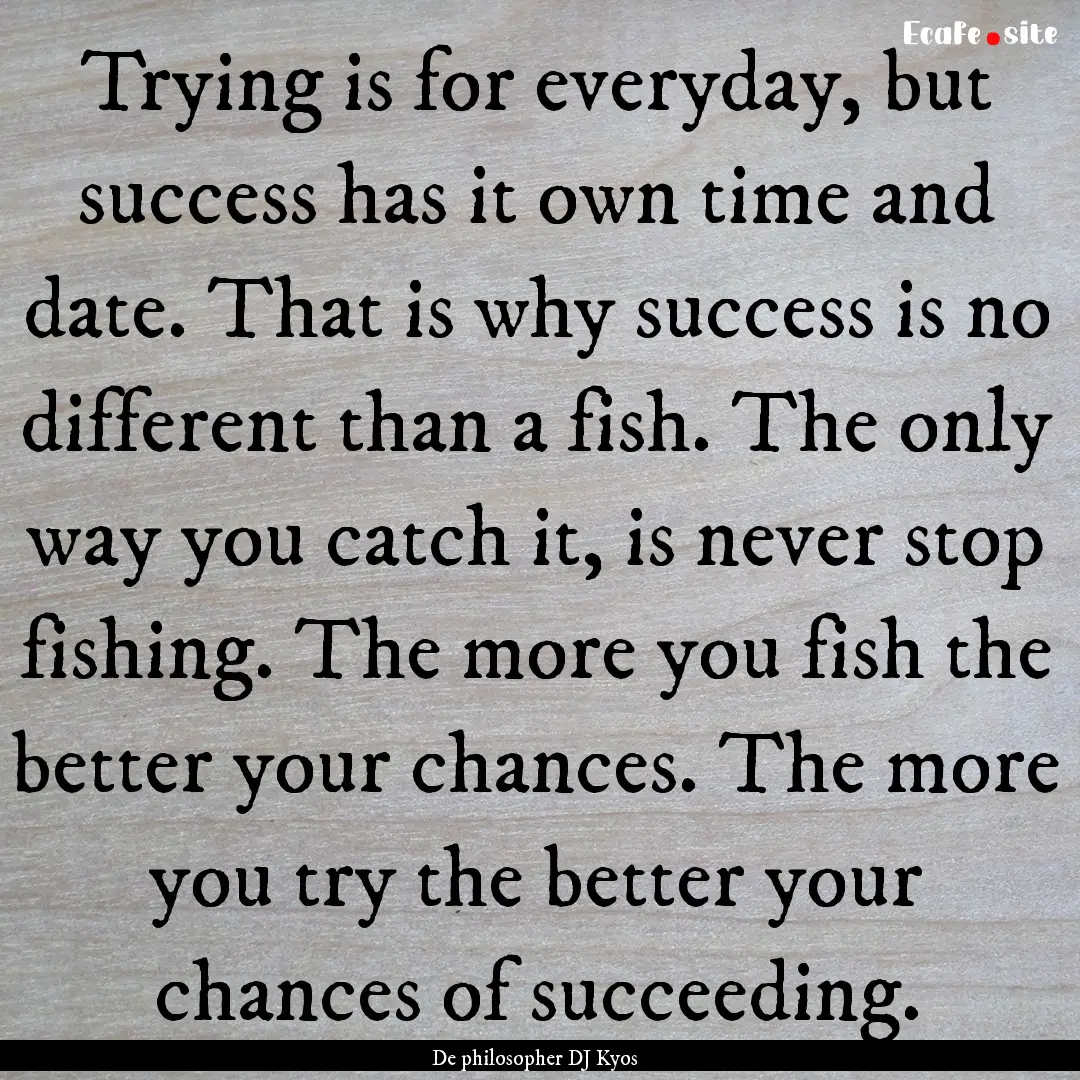 Trying is for everyday, but success has it.... : Quote by De philosopher DJ Kyos