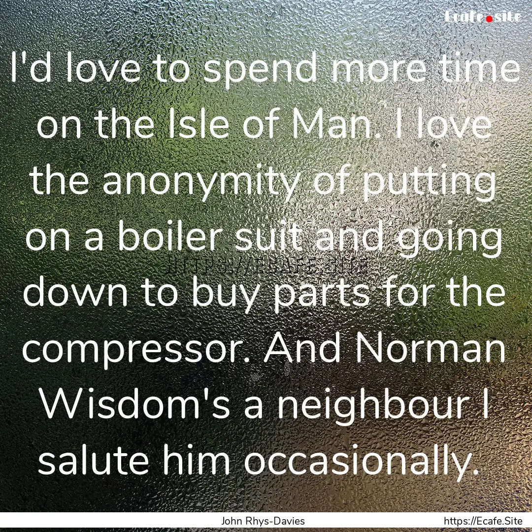 I'd love to spend more time on the Isle of.... : Quote by John Rhys-Davies