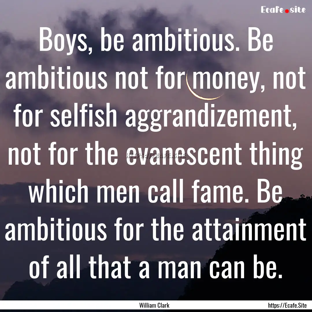 Boys, be ambitious. Be ambitious not for.... : Quote by William Clark