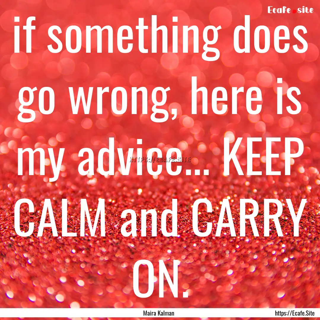 if something does go wrong, here is my advice....... : Quote by Maira Kalman