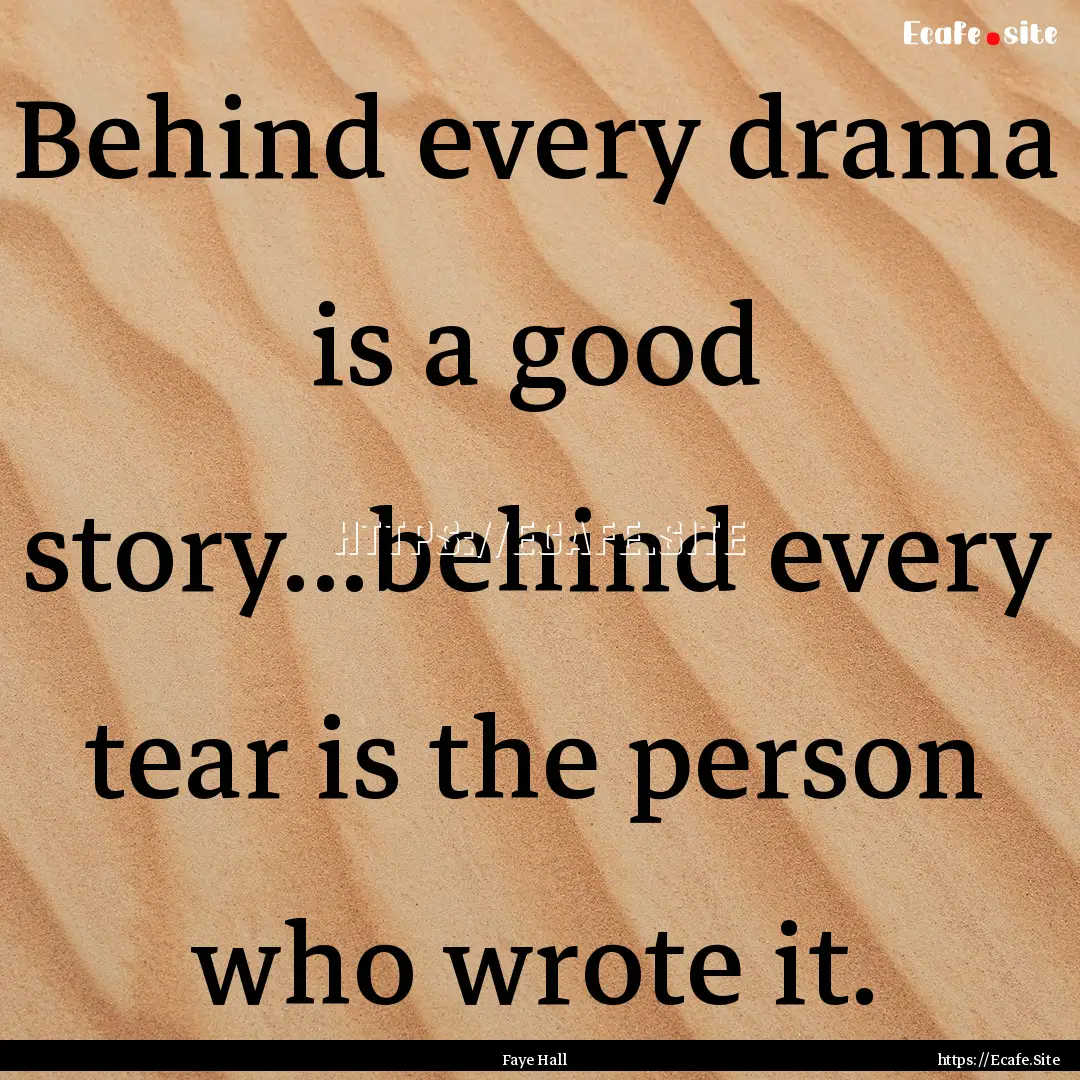 Behind every drama is a good story...behind.... : Quote by Faye Hall