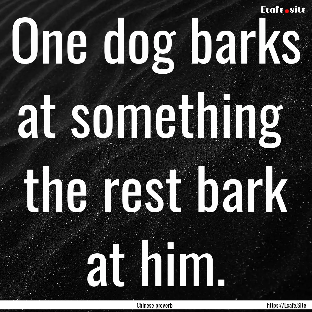 One dog barks at something the rest bark.... : Quote by Chinese proverb