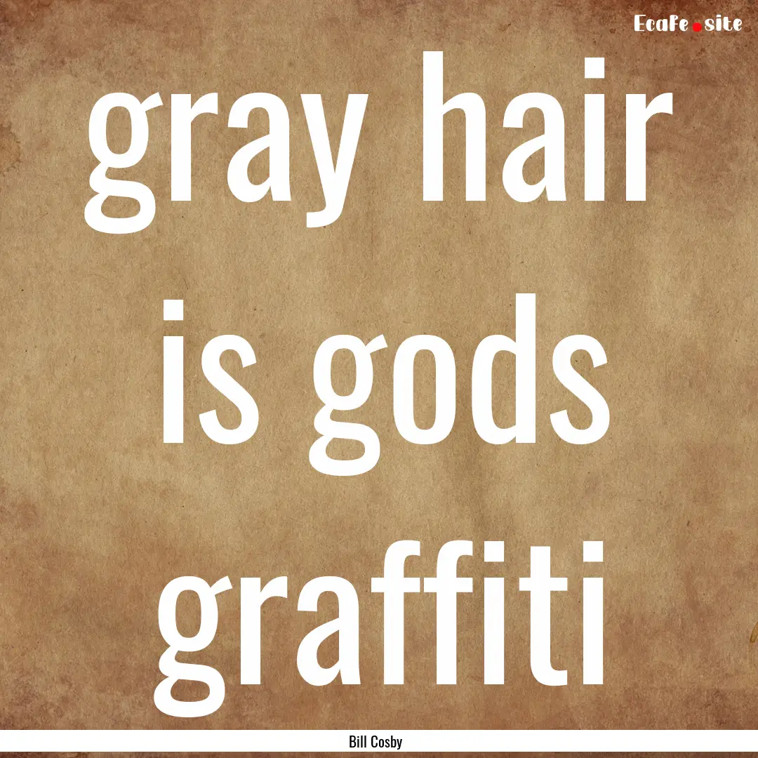 gray hair is gods graffiti : Quote by Bill Cosby