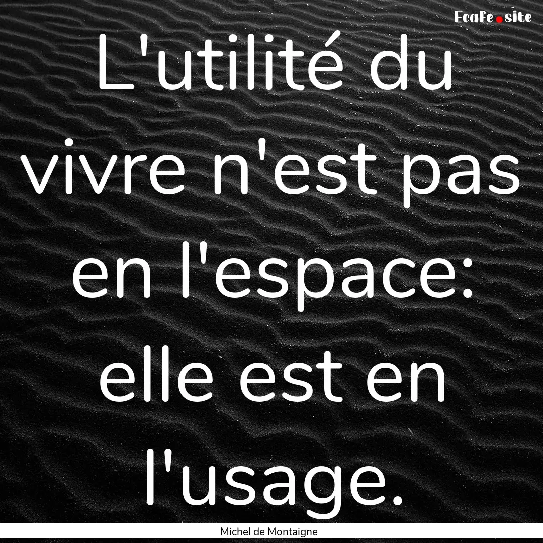 L'utilité du vivre n'est pas en l'espace:.... : Quote by Michel de Montaigne