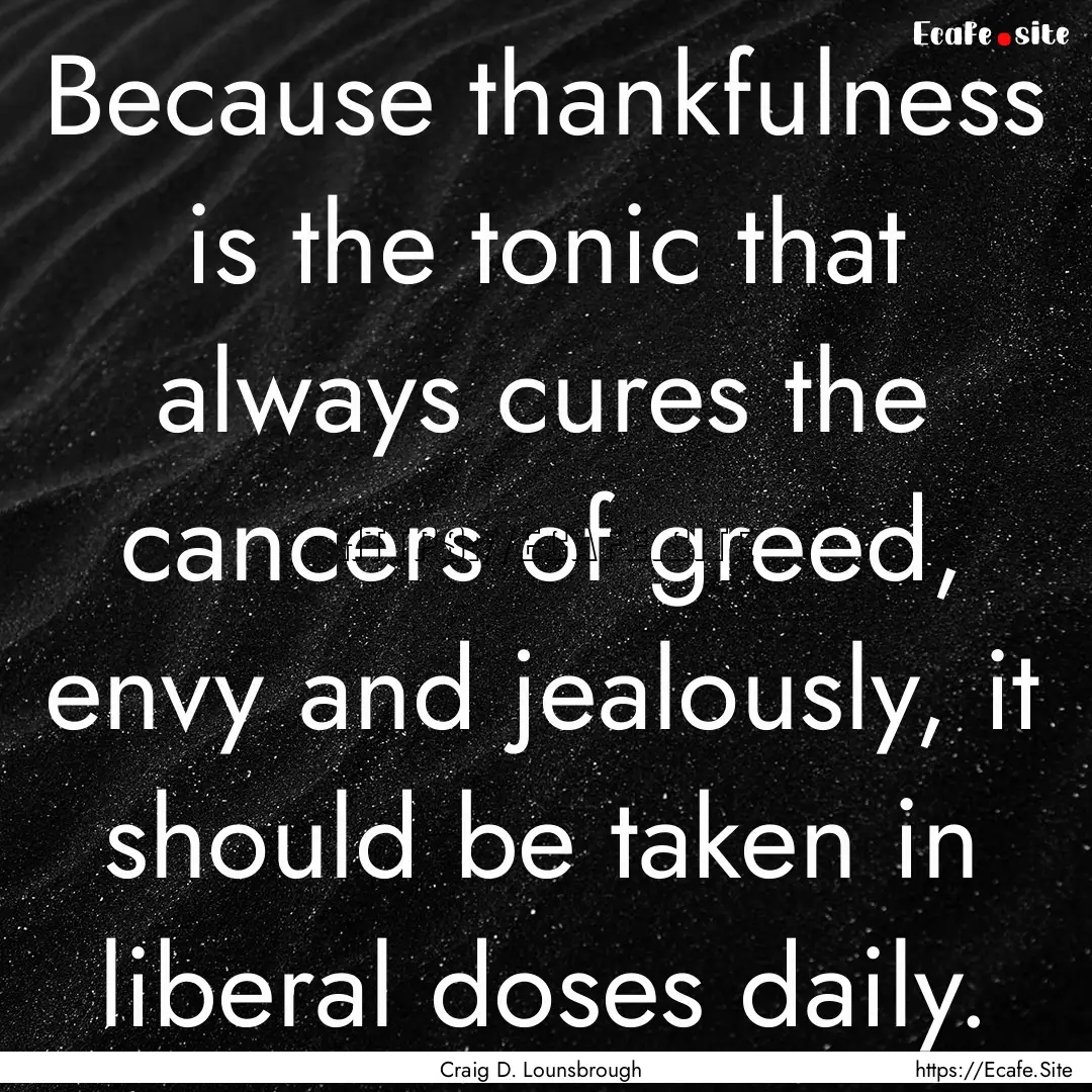 Because thankfulness is the tonic that always.... : Quote by Craig D. Lounsbrough