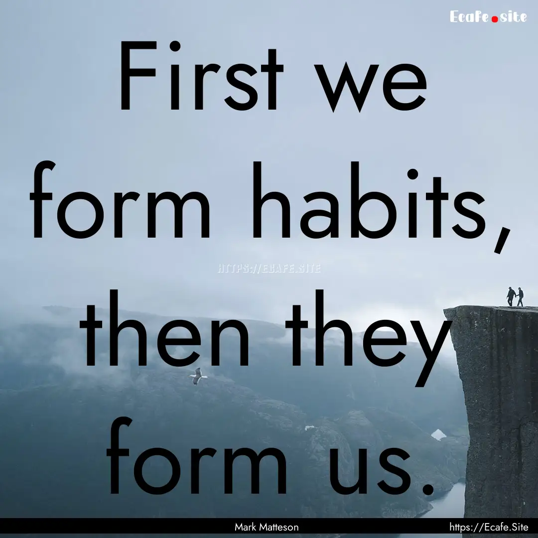 First we form habits, then they form us. : Quote by Mark Matteson