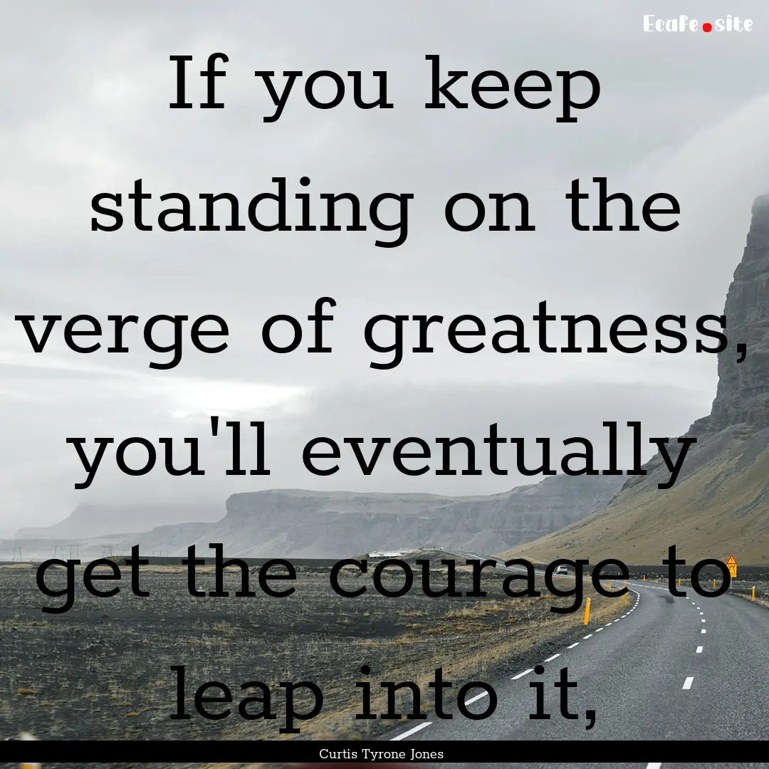 If you keep standing on the verge of greatness,.... : Quote by Curtis Tyrone Jones