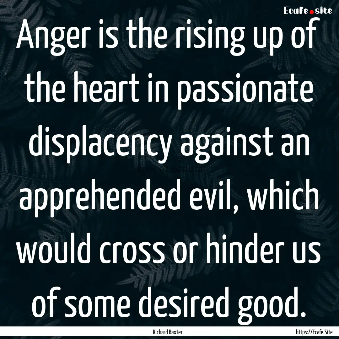 Anger is the rising up of the heart in passionate.... : Quote by Richard Baxter