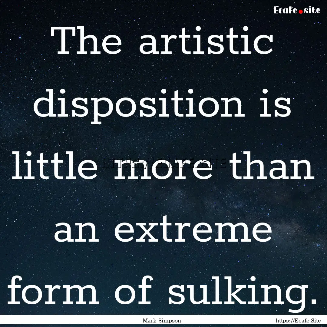 The artistic disposition is little more than.... : Quote by Mark Simpson