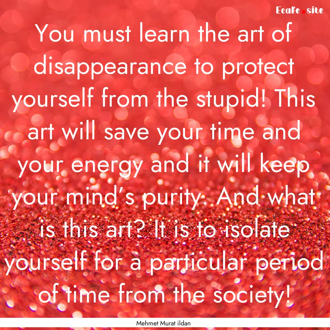 You must learn the art of disappearance to.... : Quote by Mehmet Murat ildan