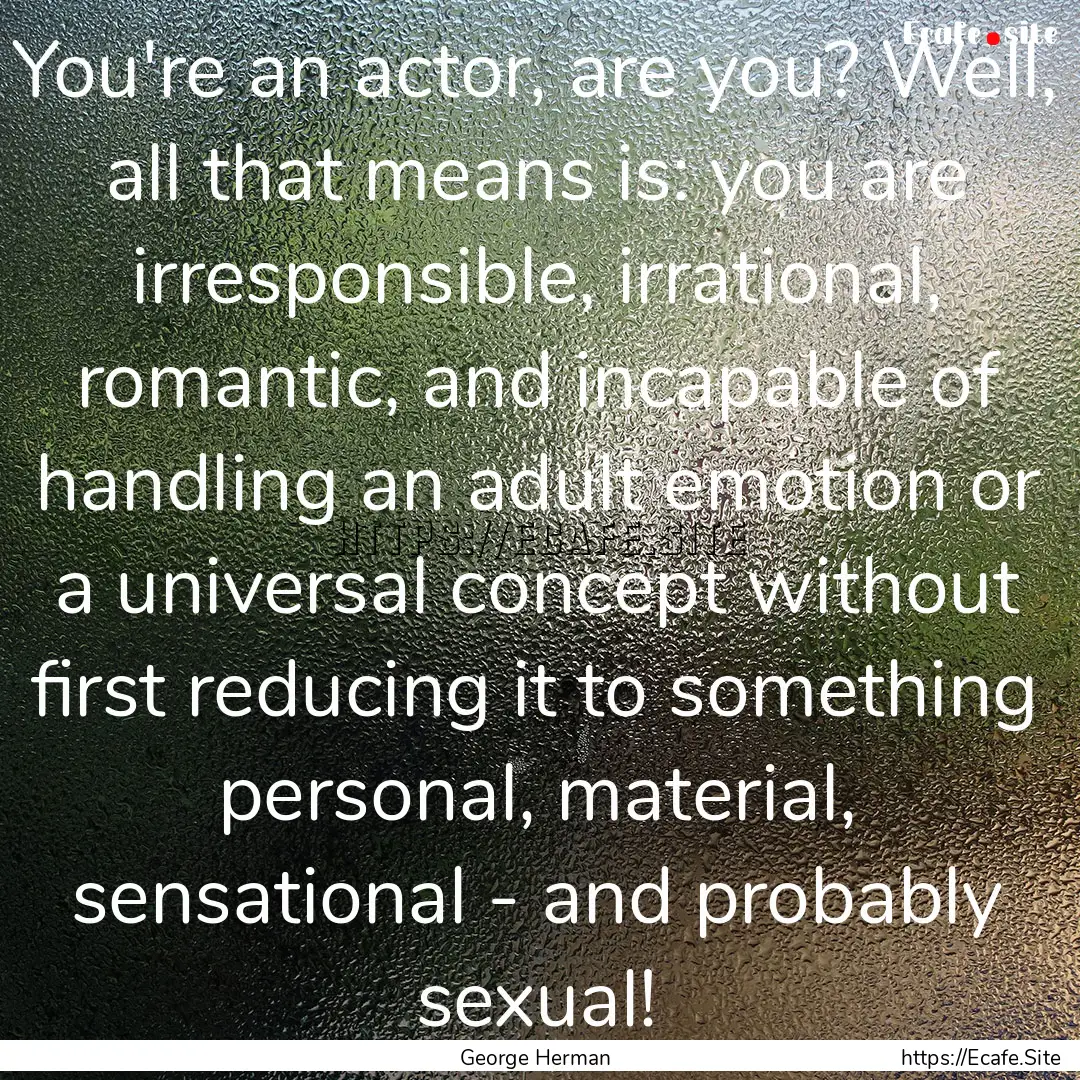 You're an actor, are you? Well, all that.... : Quote by George Herman