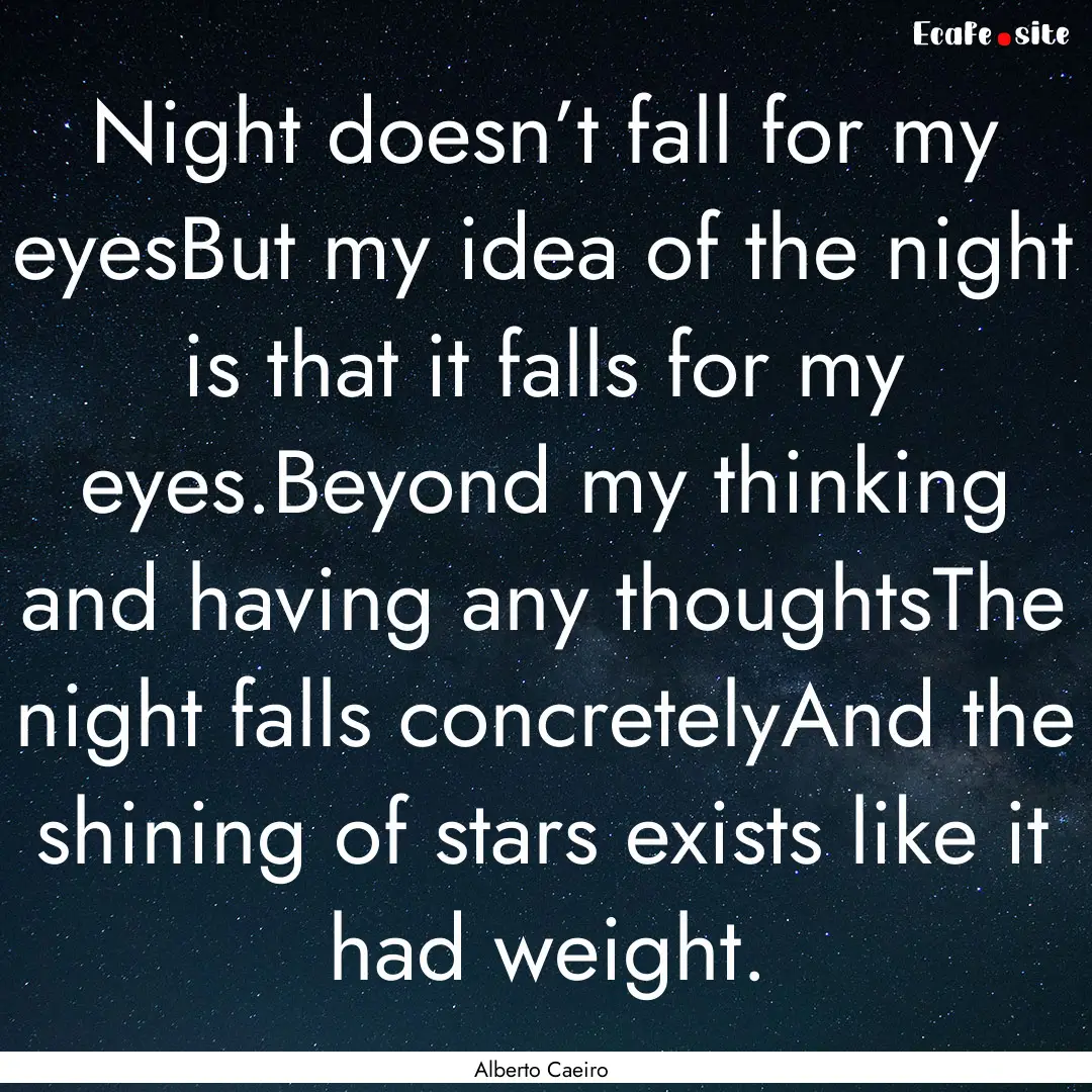 Night doesn’t fall for my eyesBut my idea.... : Quote by Alberto Caeiro