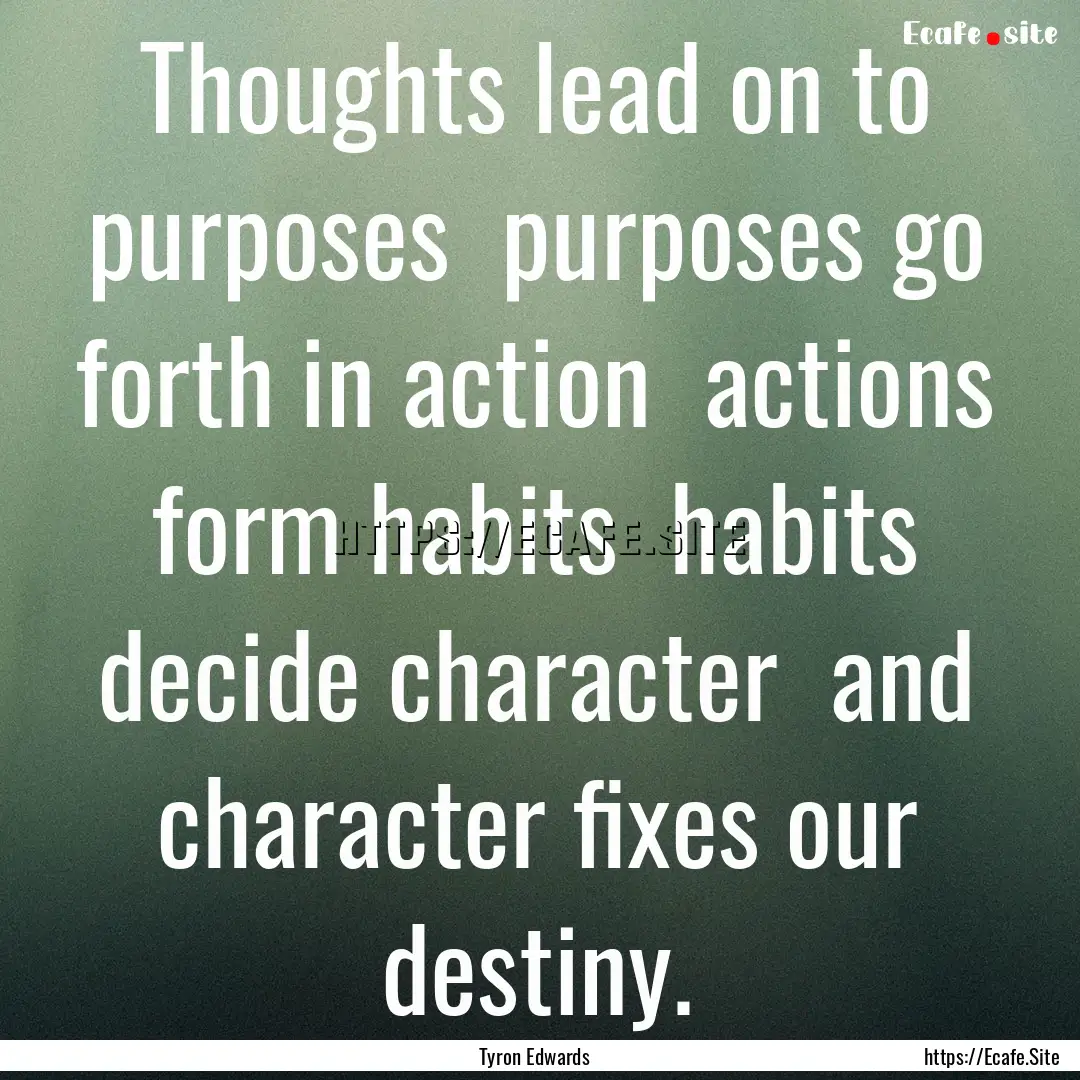 Thoughts lead on to purposes purposes go.... : Quote by Tyron Edwards