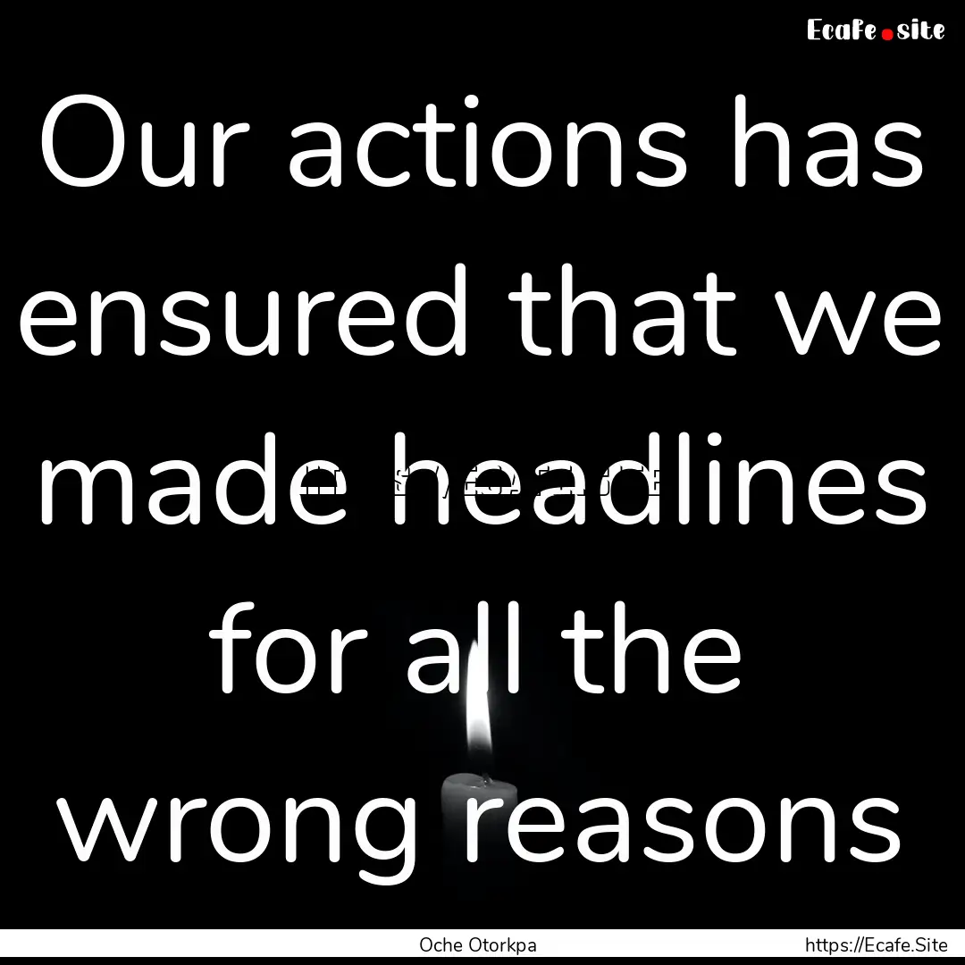 Our actions has ensured that we made headlines.... : Quote by Oche Otorkpa