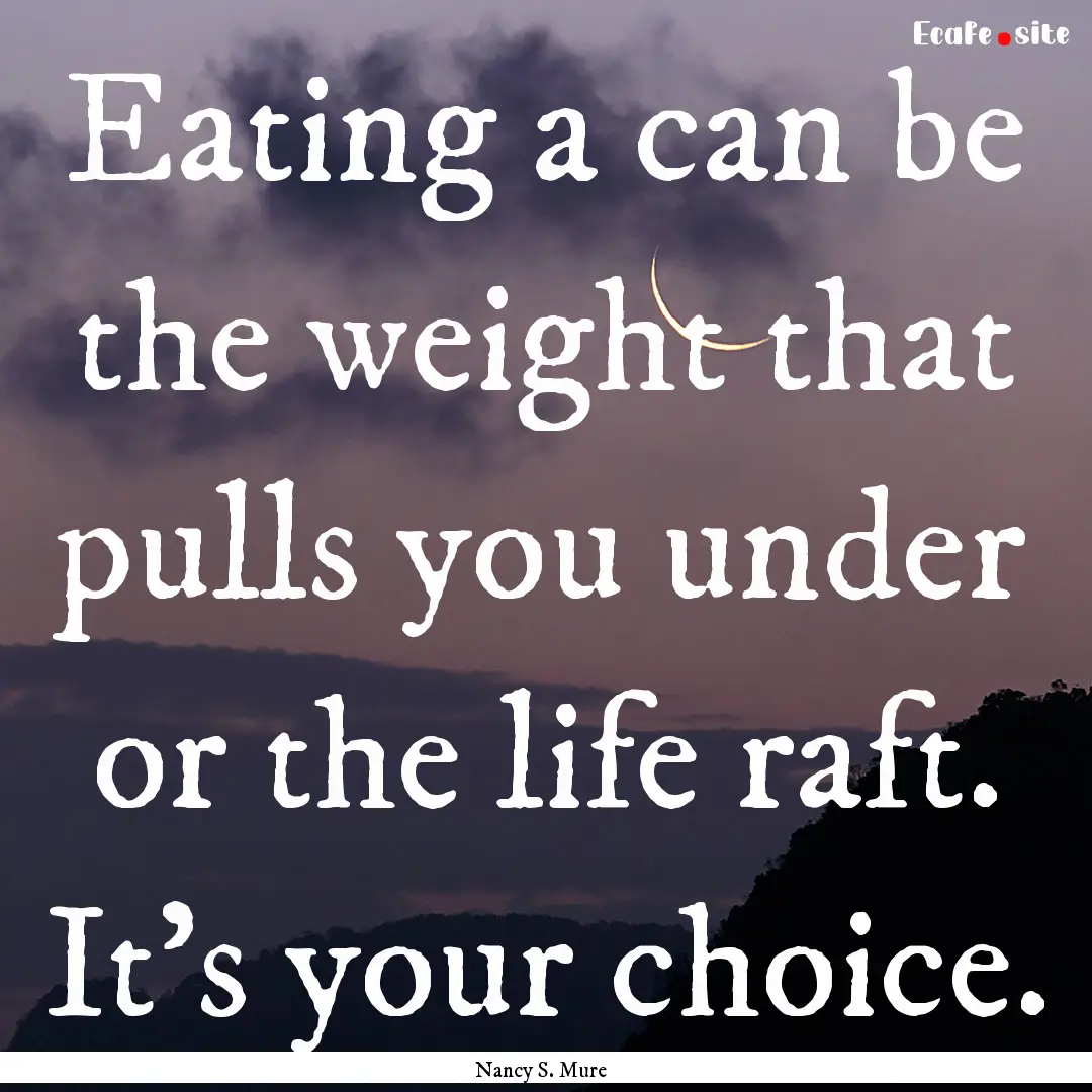 Eating a can be the weight that pulls you.... : Quote by Nancy S. Mure