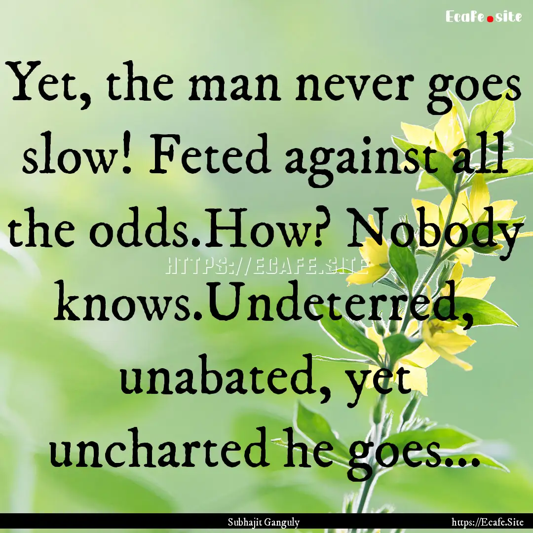 Yet, the man never goes slow! Feted against.... : Quote by Subhajit Ganguly