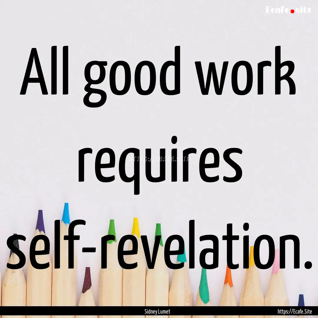 All good work requires self-revelation. : Quote by Sidney Lumet