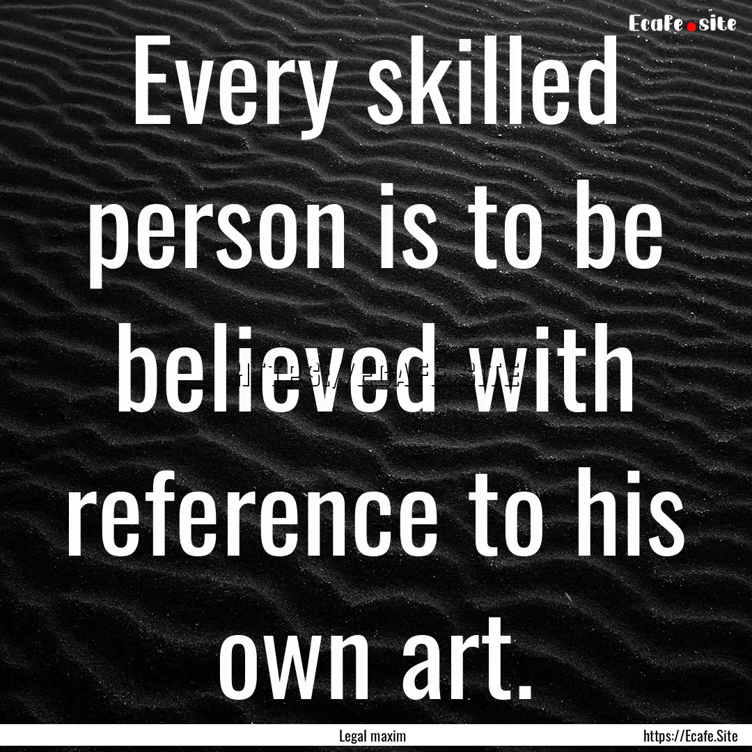 Every skilled person is to be believed with.... : Quote by Legal maxim