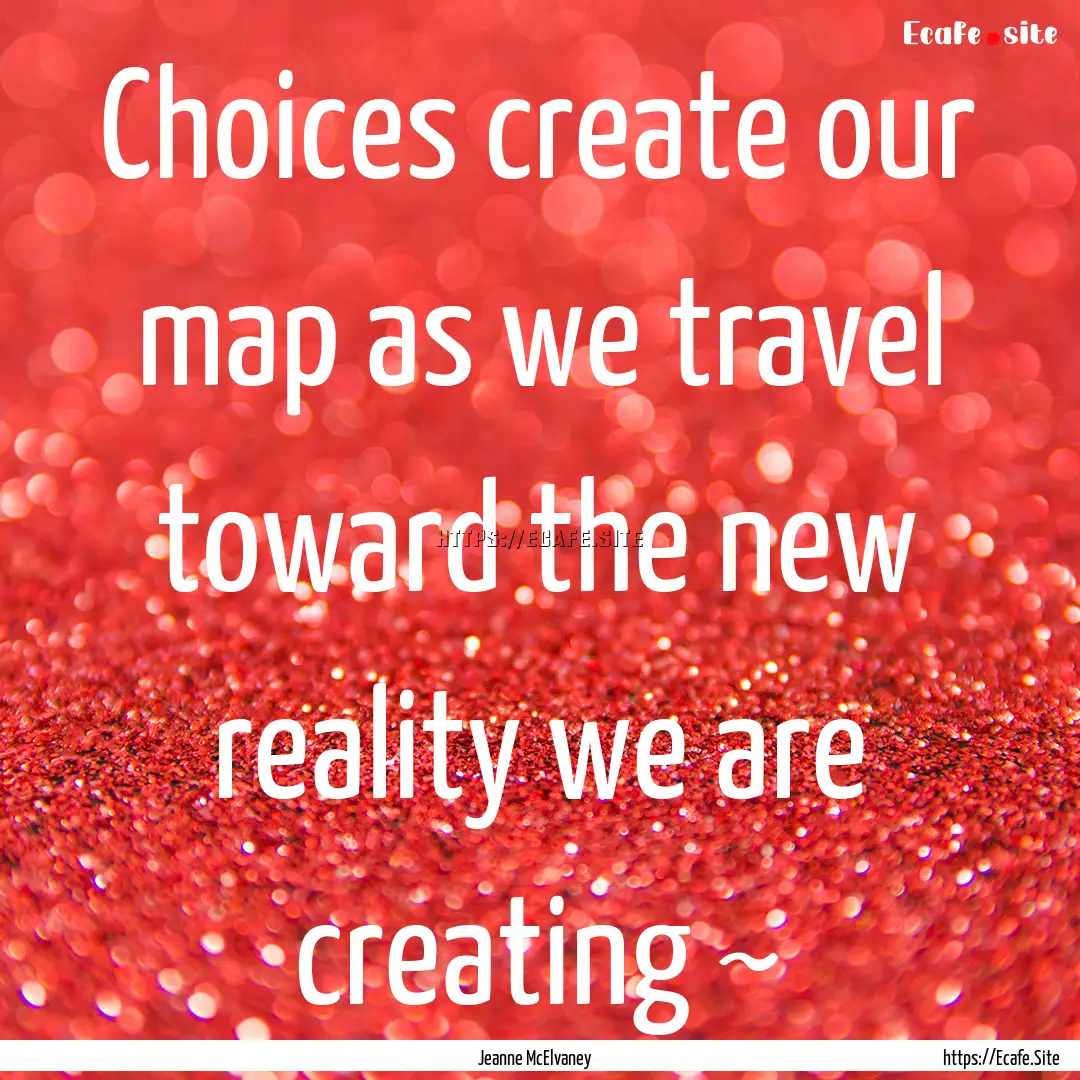 Choices create our map as we travel toward.... : Quote by Jeanne McElvaney