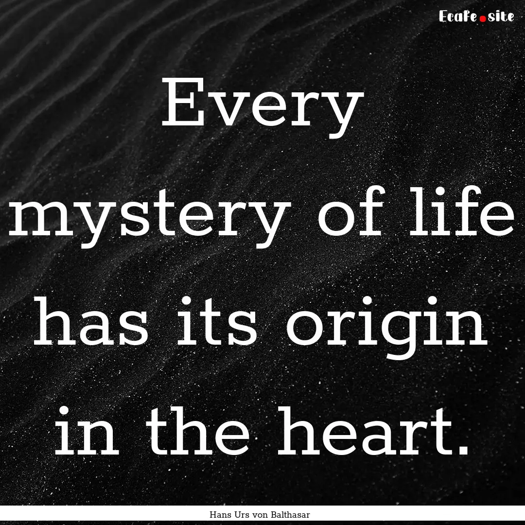 Every mystery of life has its origin in the.... : Quote by Hans Urs von Balthasar