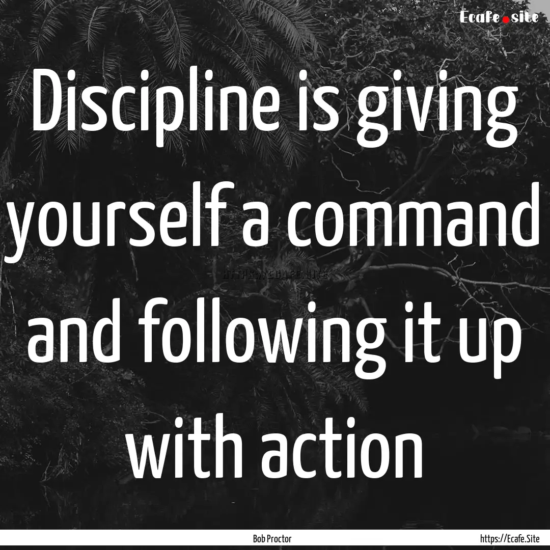 Discipline is giving yourself a command and.... : Quote by Bob Proctor