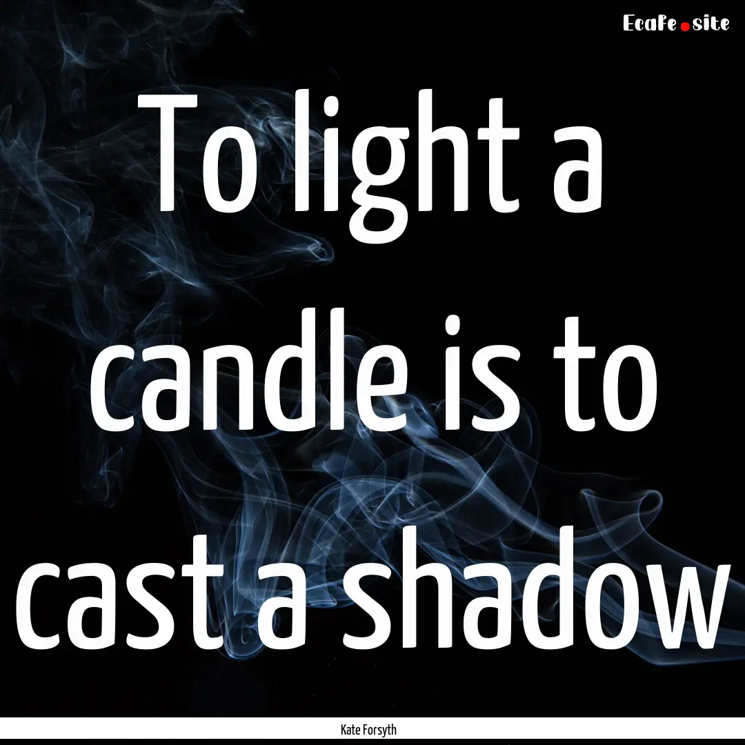 To light a candle is to cast a shadow : Quote by Kate Forsyth